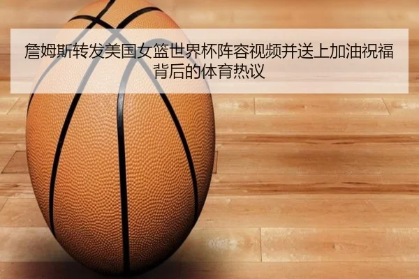 詹姆斯转发美国女篮世界杯阵容视频并送上加油祝福背后的体育热议